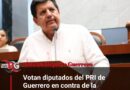 Votan diputados del PRI de Guerrero en contra de la Reforma Energética