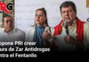 Propone PRI crear figura de Zar Antidrogas contra el Fentanilo