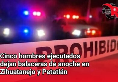 Cinco hombres ejecutados dejan balaceras de anoche en Zihuatanejo y Petatlán